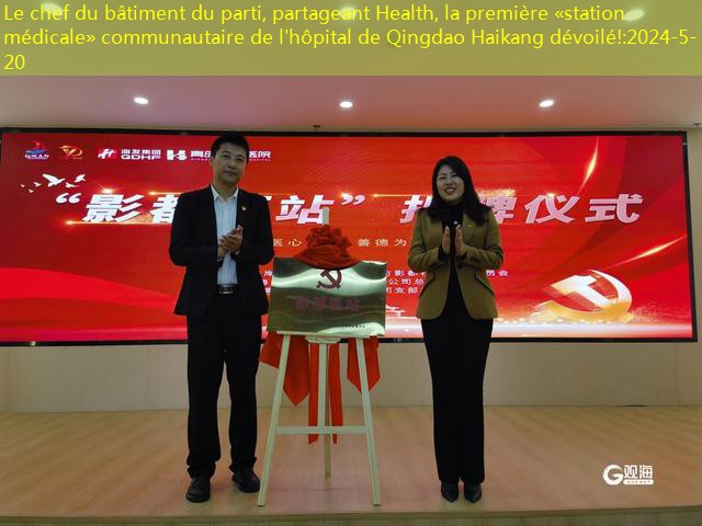 Le chef du bâtiment du parti, partageant Health, la première «station médicale» communautaire de l’hôpital de Qingdao Haikang dévoilé!